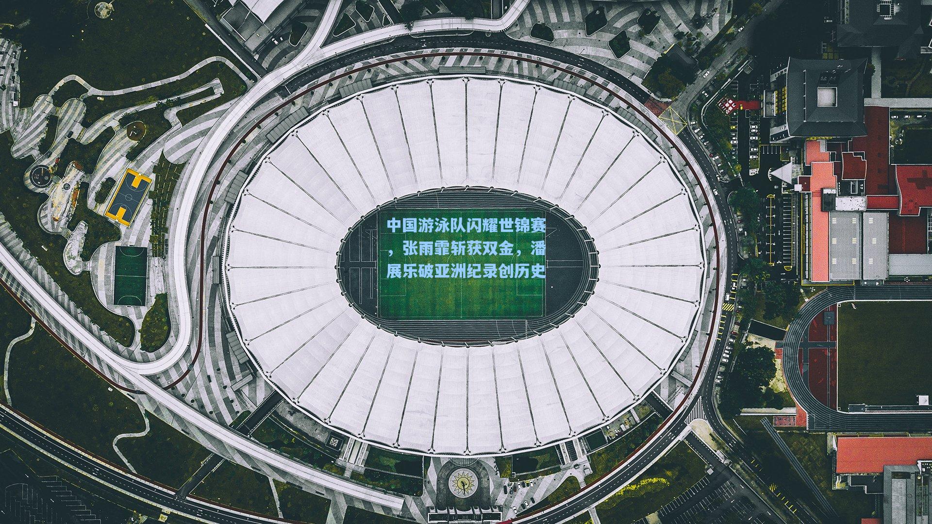 中国游泳队闪耀世锦赛，张雨霏斩获双金，潘展乐破亚洲纪录创历史