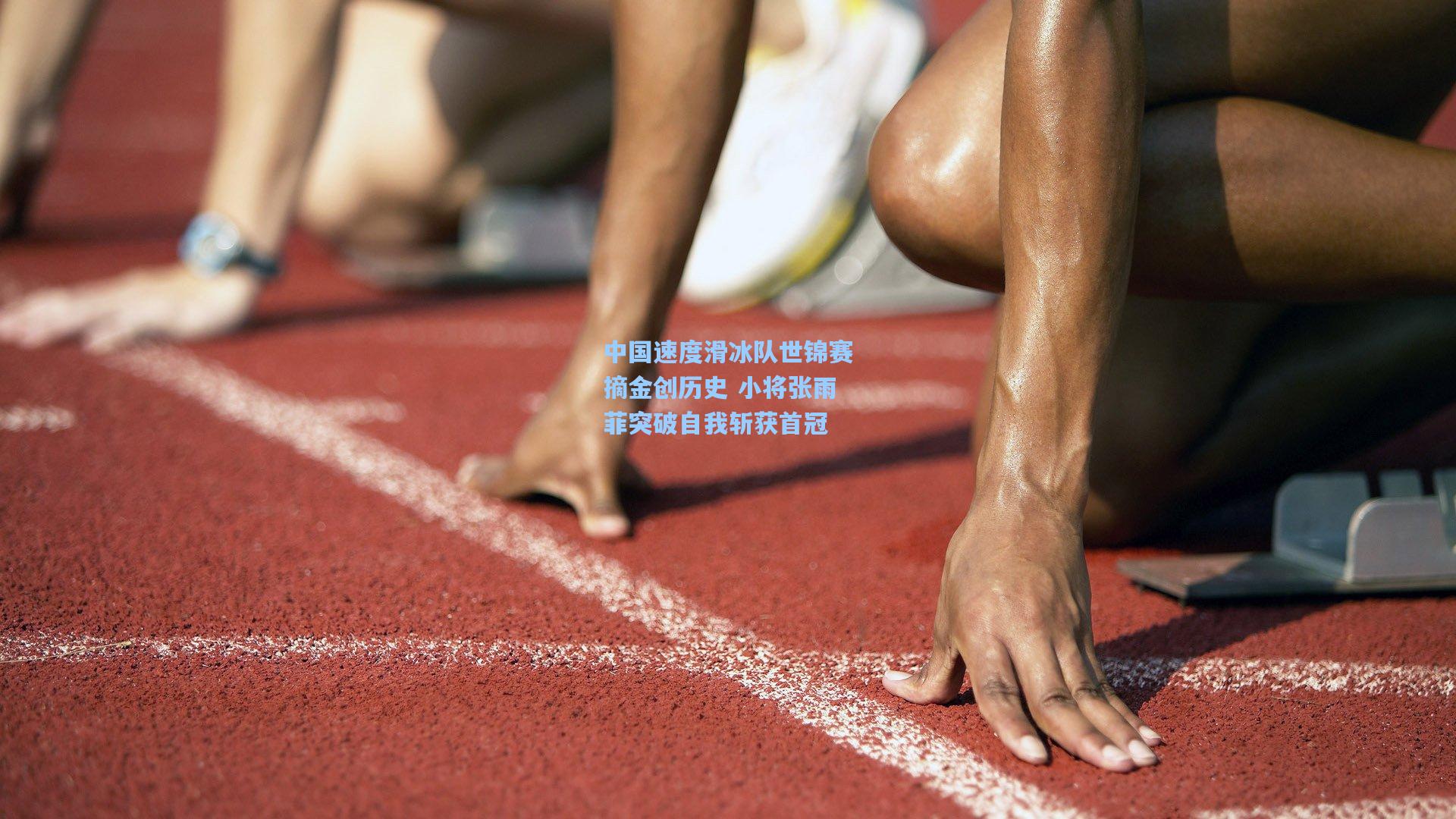中国速度滑冰队世锦赛摘金创历史 小将张雨菲突破自我斩获首冠