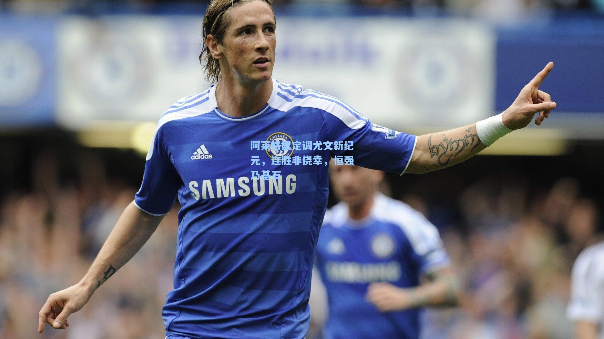 阿莱格里定调尤文新纪元，连胜非侥幸，恒强乃基石