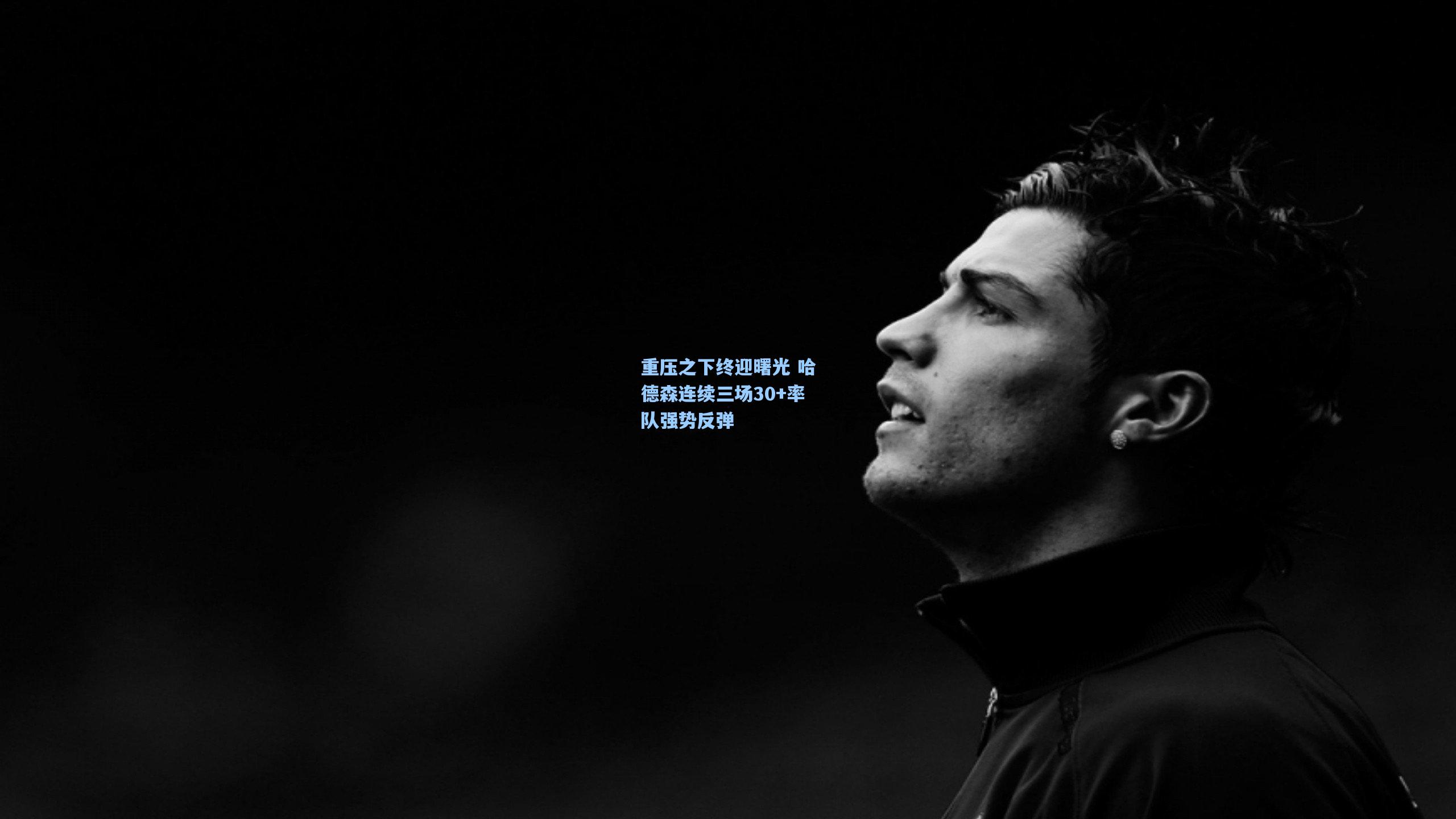 重压之下终迎曙光 哈德森连续三场30+率队强势反弹