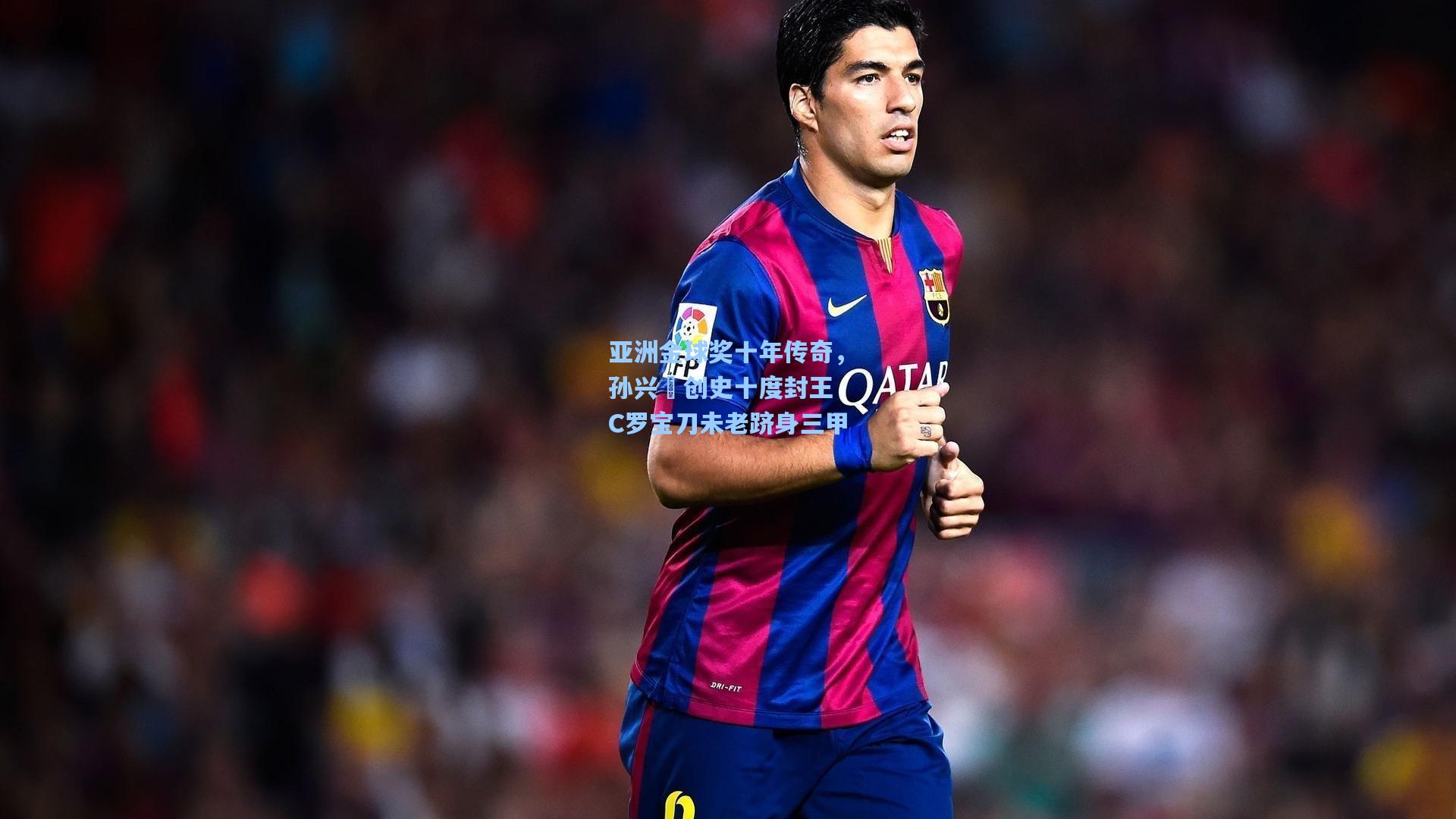亚洲金球奖十年传奇，孙兴慜创史十度封王 C罗宝刀未老跻身三甲