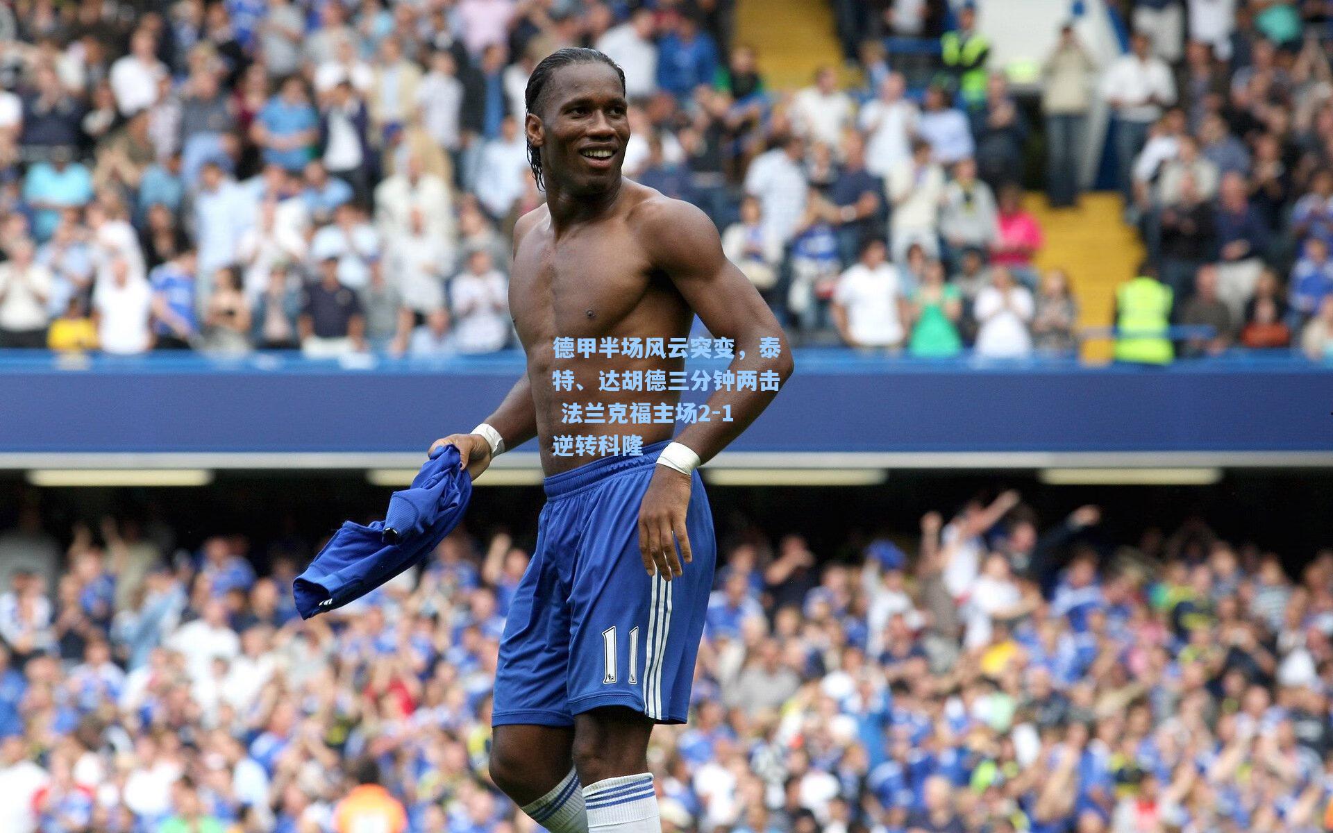 德甲半场风云突变，泰特、达胡德三分钟两击 法兰克福主场2-1逆转科隆