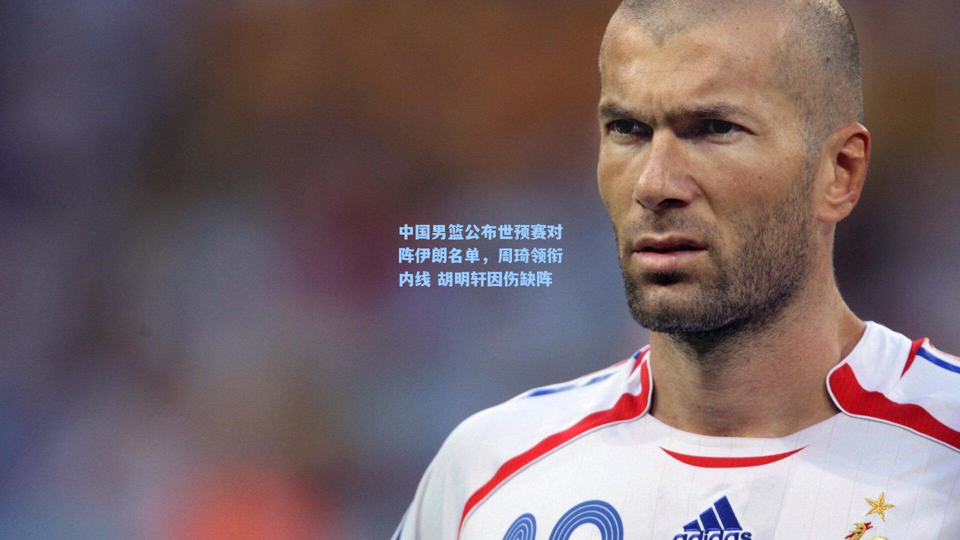 中国男篮公布世预赛对阵伊朗名单，周琦领衔内线 胡明轩因伤缺阵