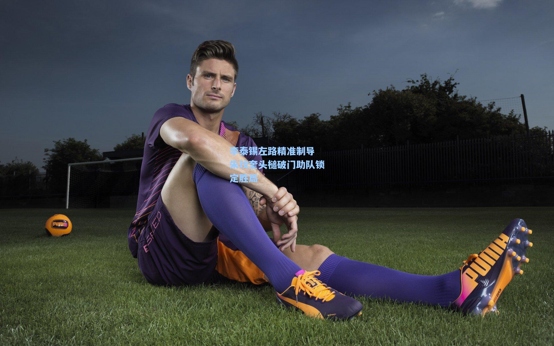 李泰锡左路精准制导 朱玟奎头槌破门助队锁定胜局