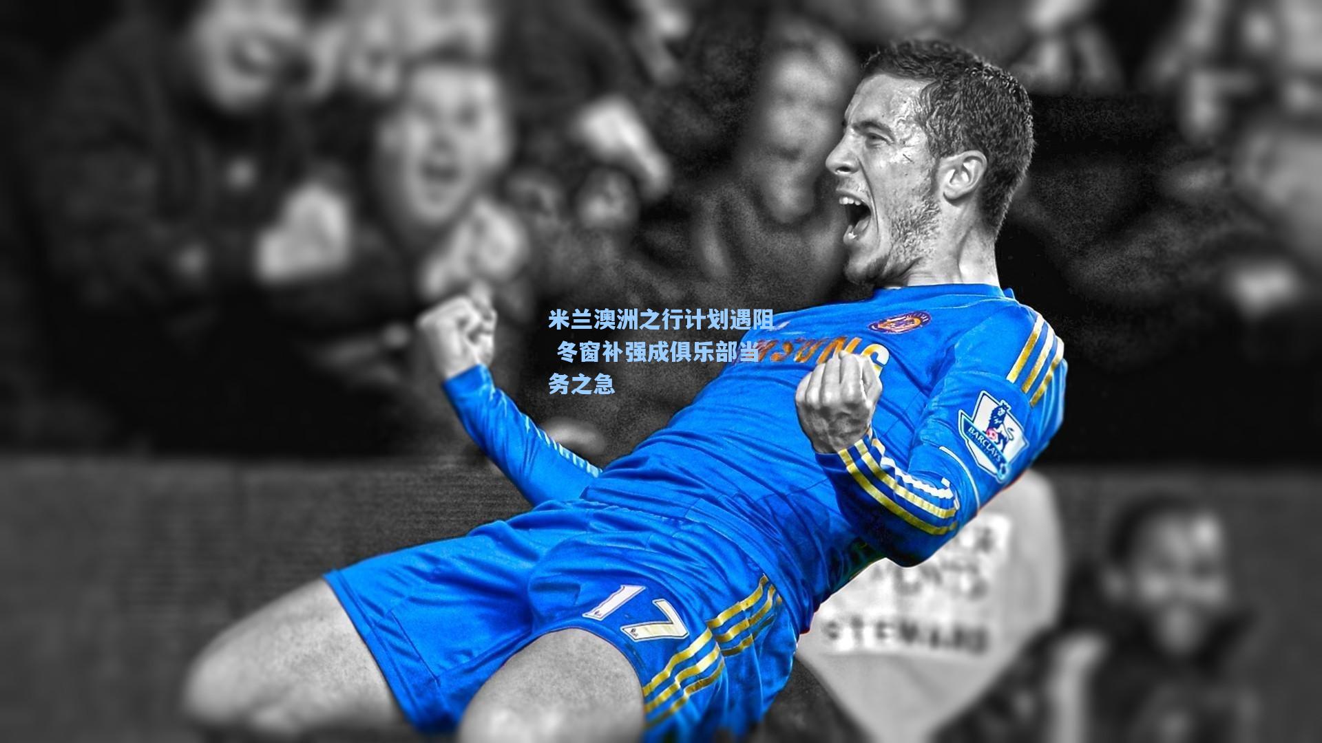 米兰澳洲之行计划遇阻 冬窗补强成俱乐部当务之急