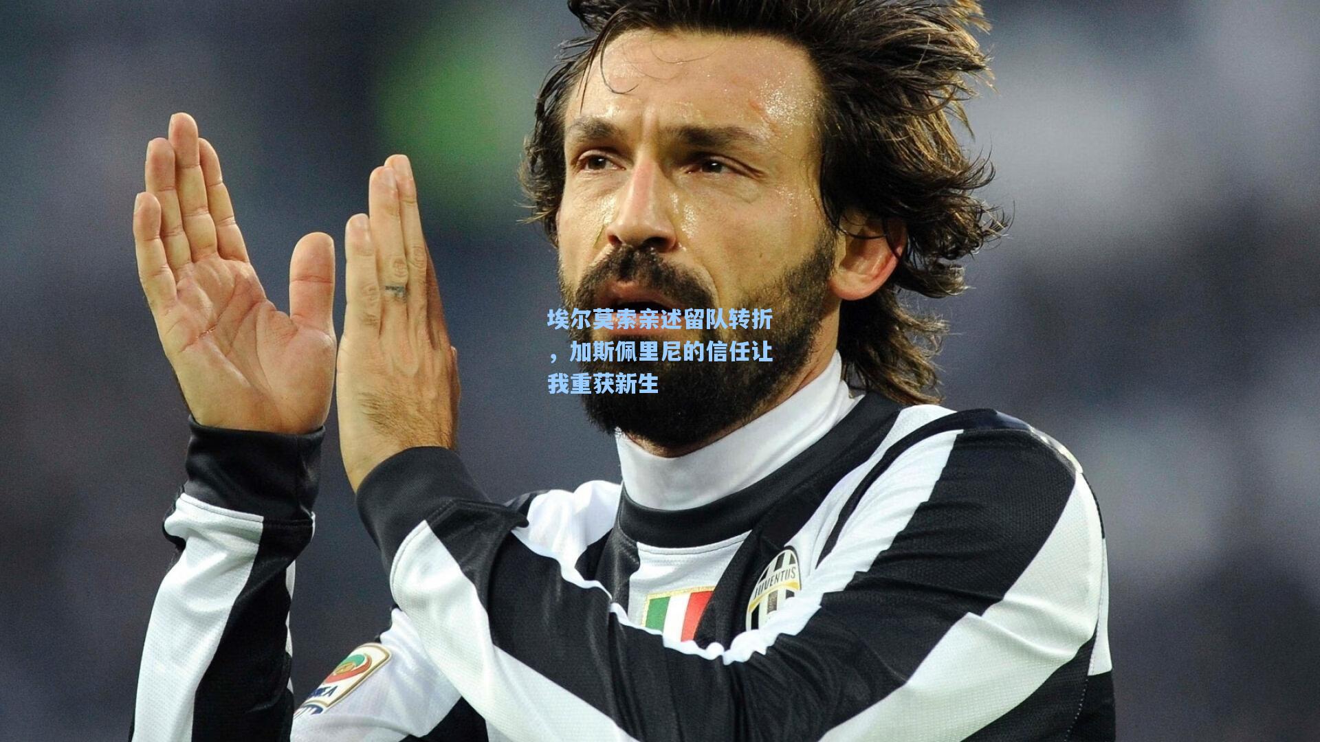 埃尔莫索亲述留队转折,加斯佩里尼的信任让我重获新生