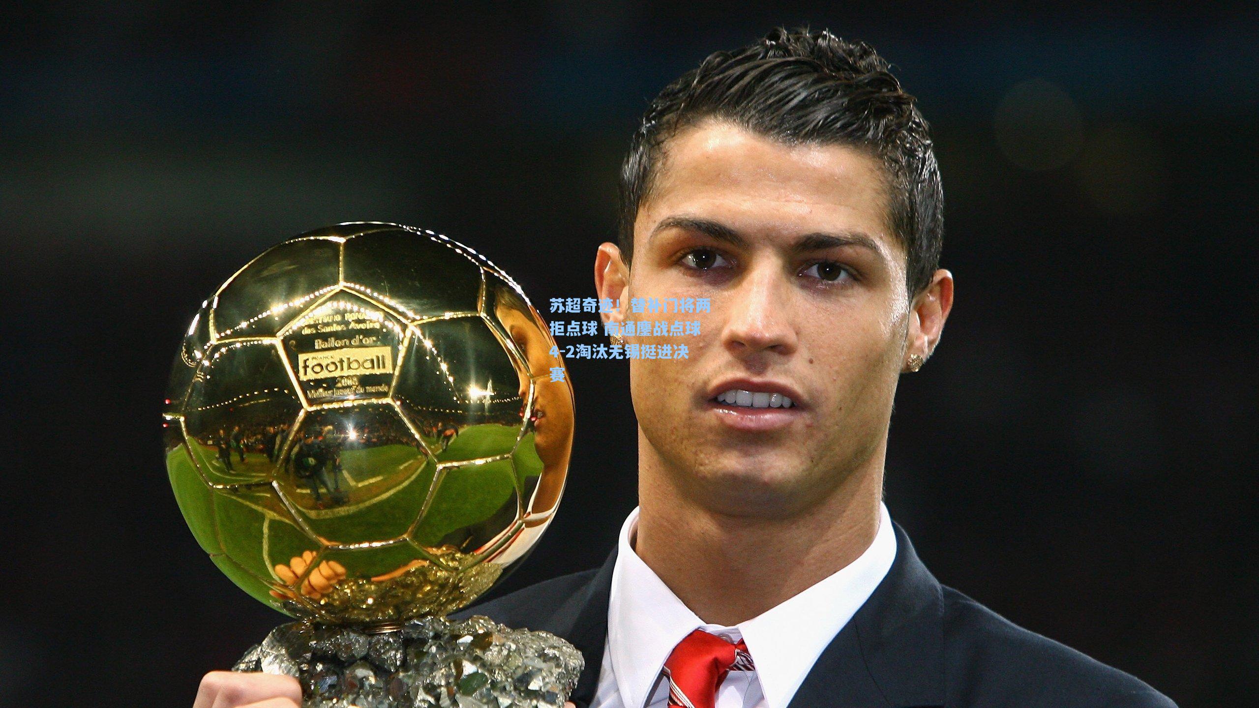 苏超奇迹！替补门将两拒点球 南通鏖战点球4-2淘汰无锡挺进决赛